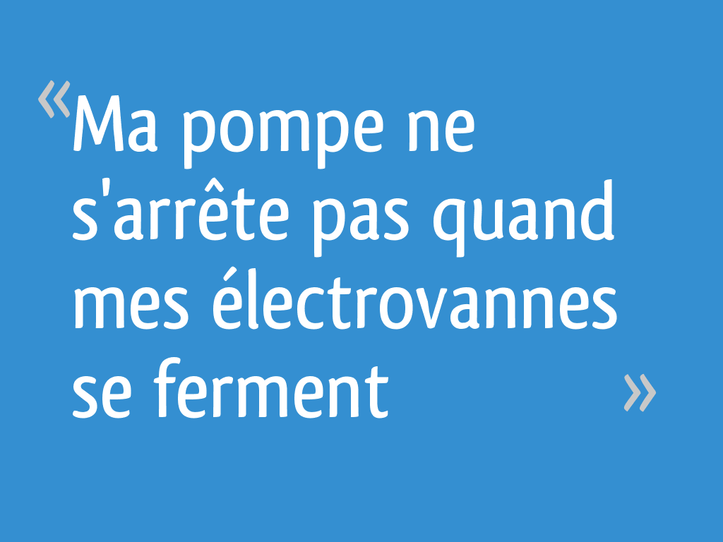 Ma Pompe Ne Sarrête Pas Quand Mes électrovannes Se Ferment