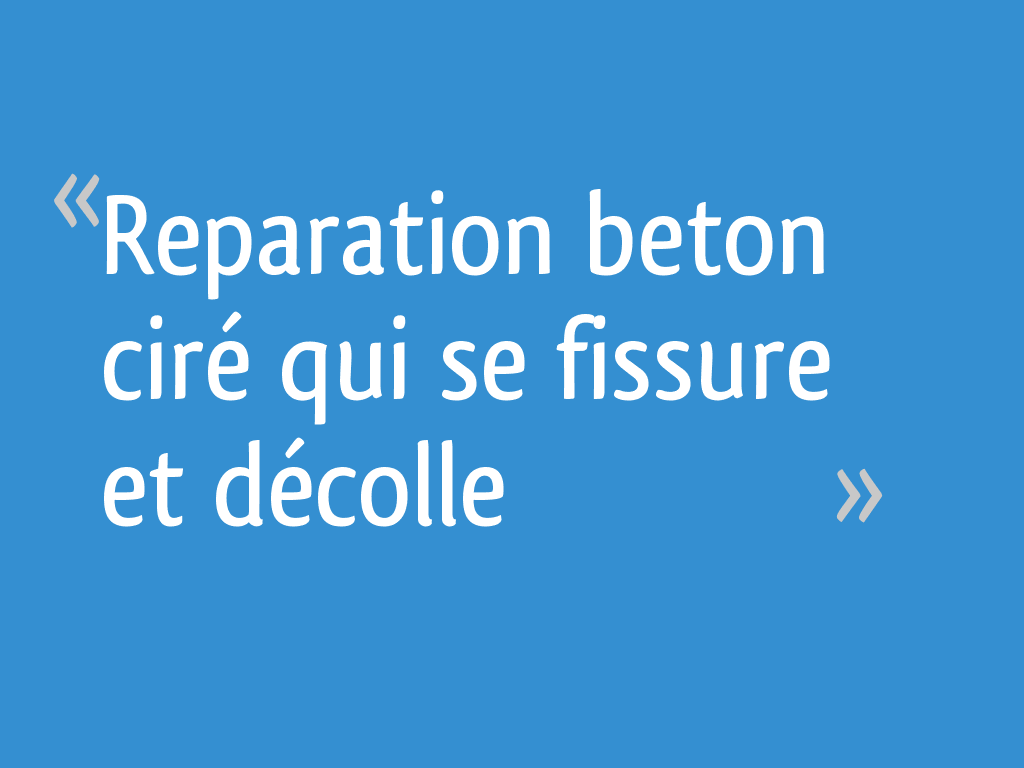 Reparation beton ciré qui se fissure et décolle 7 messages