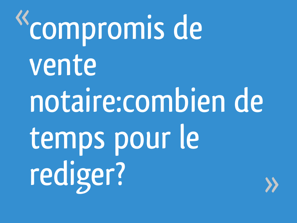Compromis de vente de temps pour le rediger? 8 messages