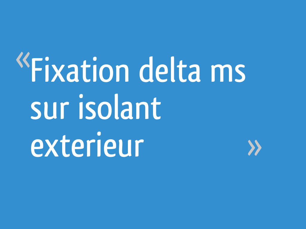 Fixation Delta Ms Sur Isolant Exterieur 6 Messages