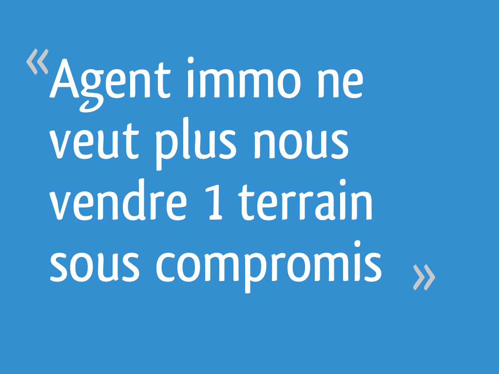 Doit On Appeler Un Notaire Maitre Agent immo ne veut plus nous vendre 1 terrain sous compromis - 13 messages