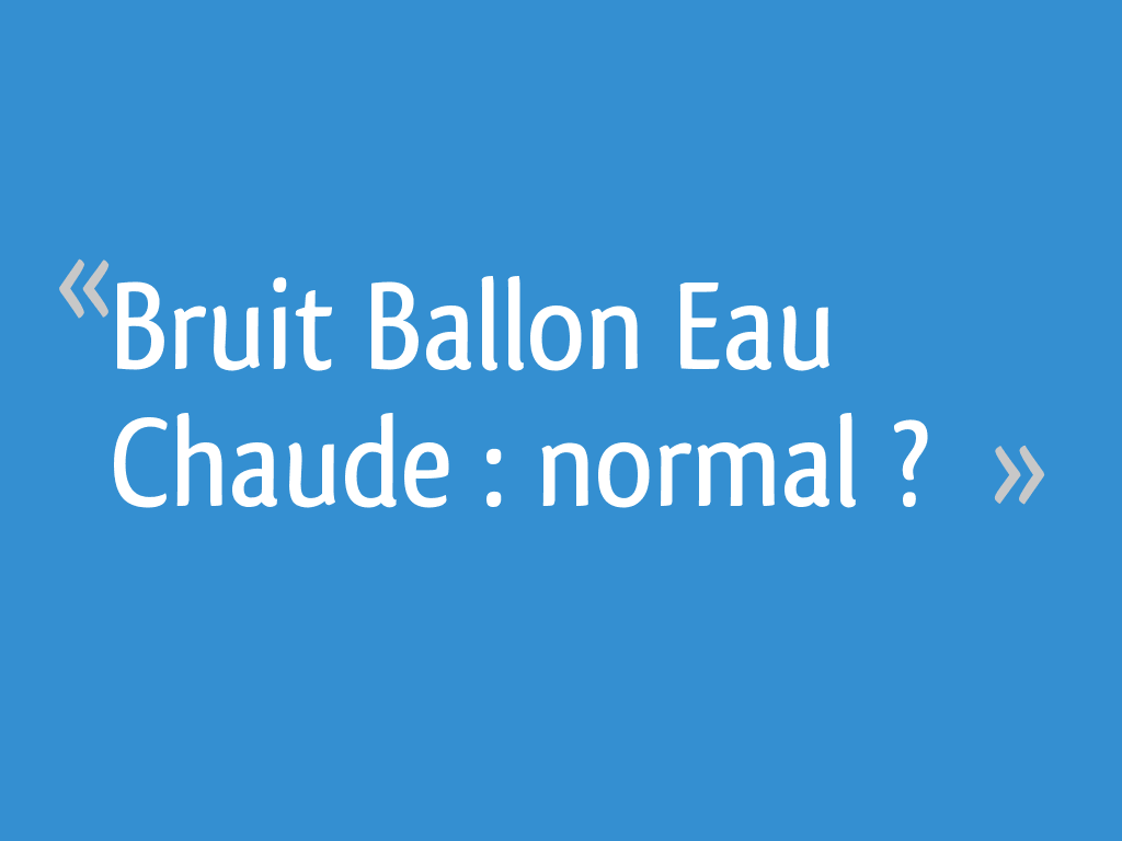 Bruit Ballon Eau Chaude normal ? 6 messages