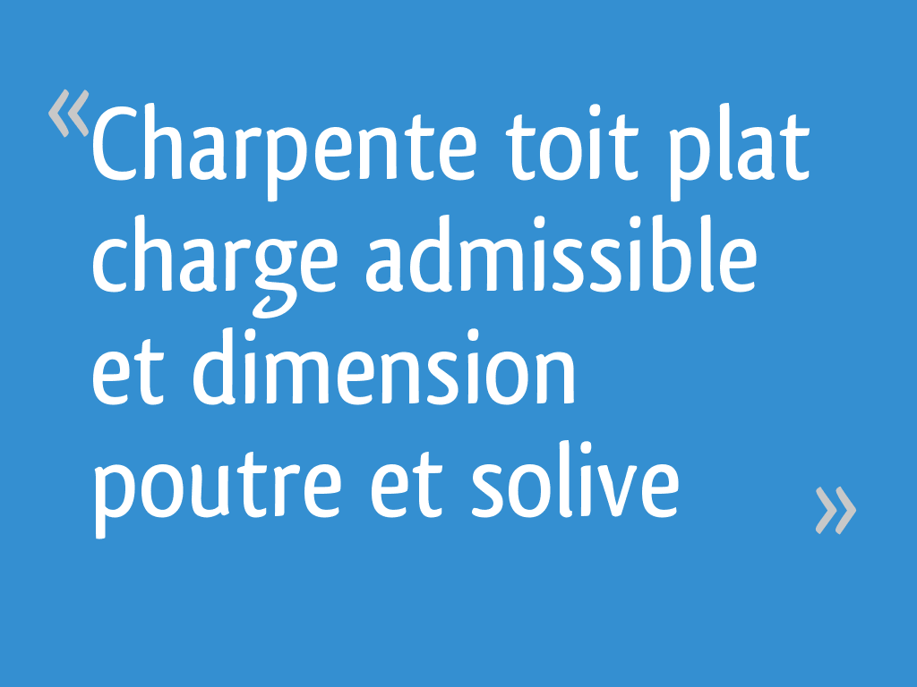 Charpente Toit Plat Charge Admissible Et Dimension Poutre Et Solive 11 Messages