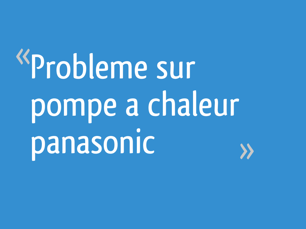 Probleme sur pompe a chaleur panasonic 47 messages