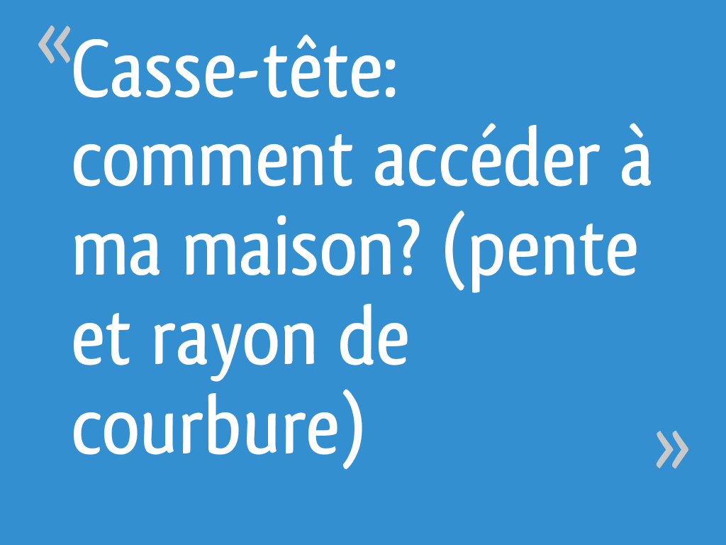 J'ai Vendu Ma Maison à Un Promoteur Casse-tête: comment accéder à ma maison? (pente et rayon de courbure