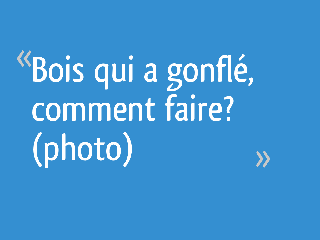 Bois Qui A Gonflé Comment Faire Photo 10 Messages