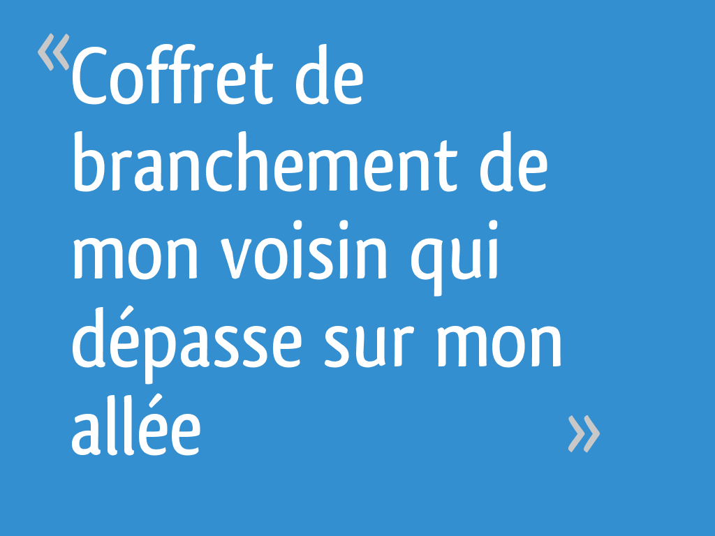 J'ai Vendu Ma Maison à Un Promoteur Coffret de branchement de mon voisin qui dépasse sur mon allée - 5 messages