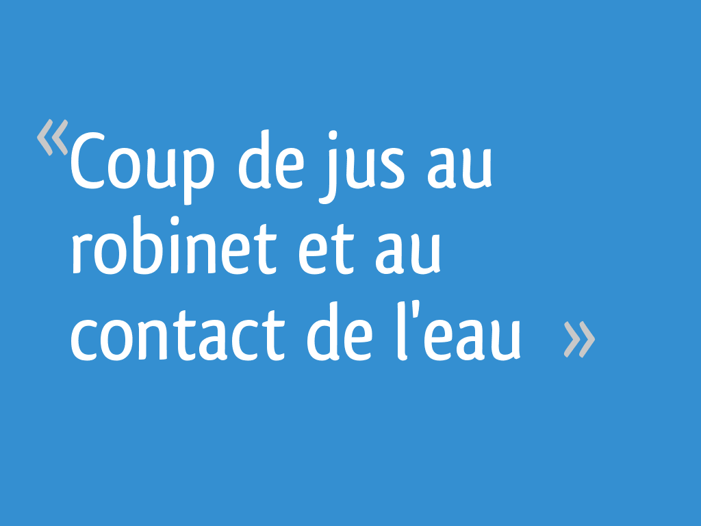 Coup De Jus En Touchant L'eau Coup de jus au robinet et au contact de l'eau - 7 messages