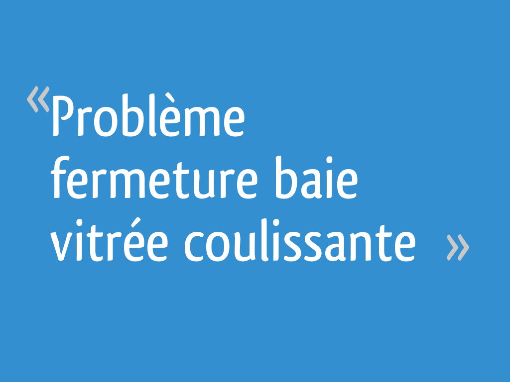 Probleme Fermeture Baie Vitree Coulissante 17 Messages