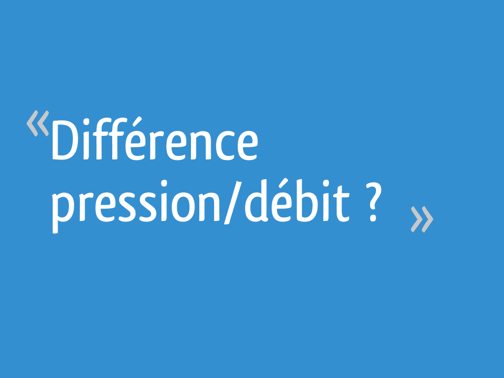 Difference entre debit et pression