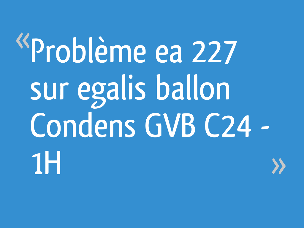 Elm Leblanc Megalis 400 Code Erreur Ea Problème ea 227 sur egalis ballon Condens GVB C24 - 1H