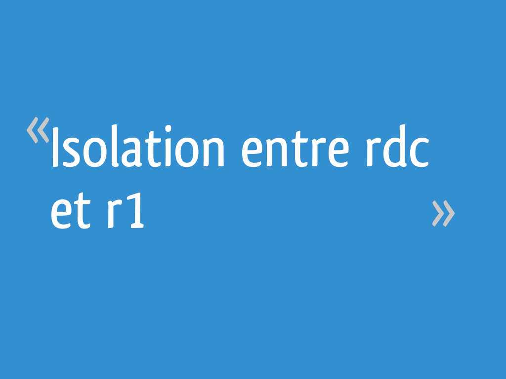 Isolation entre rdc et r1 - 10 messages