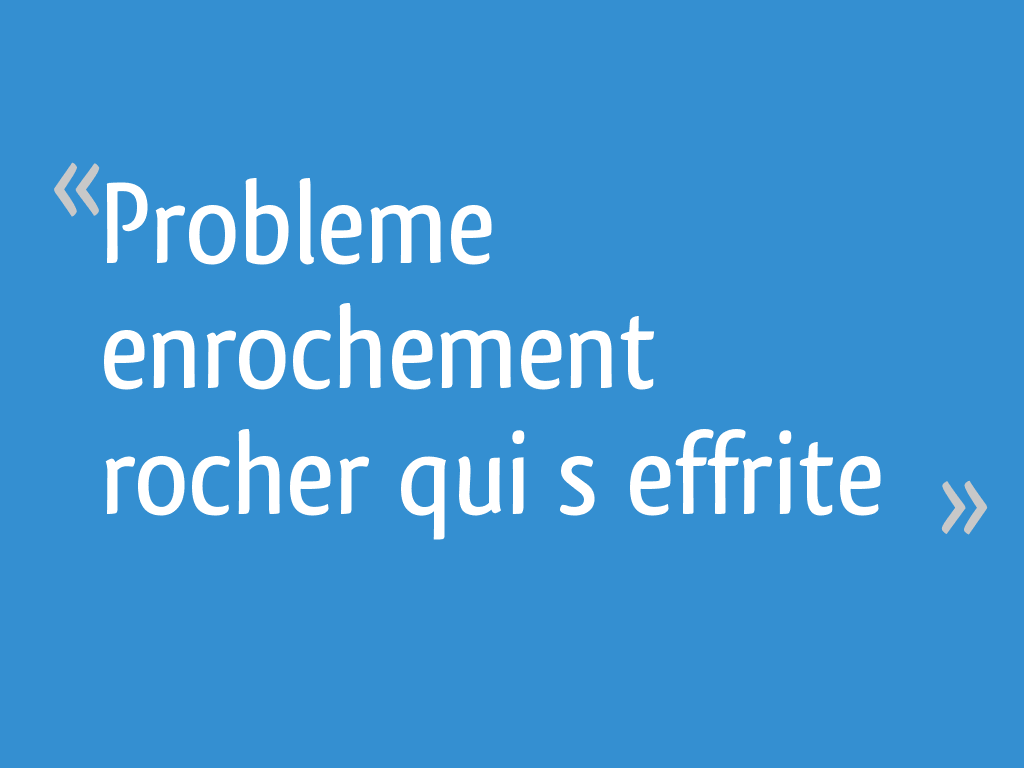Probleme enrochement rocher qui s effrite - 10 messages