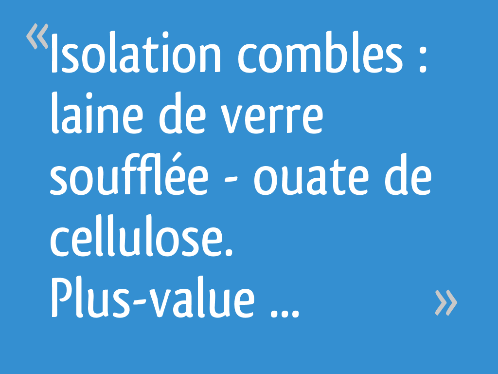 Calcul Quantité Laine De Verre Soufflée Knauf Isolation combles : laine de verre soufflée -> ouate de cellulose.  Plus-value ? - 47 messages