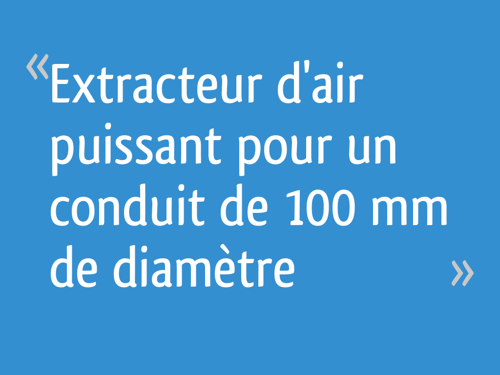 Extracteur d'air puissant pour un conduit de 100 mm de diamètre - 15  messages