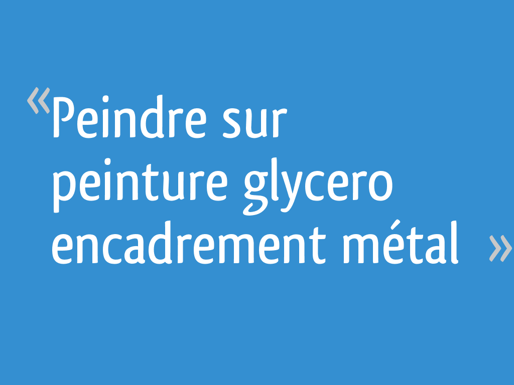 Peindre sur peinture glycero encadrement métal [Résolu] 7 messages