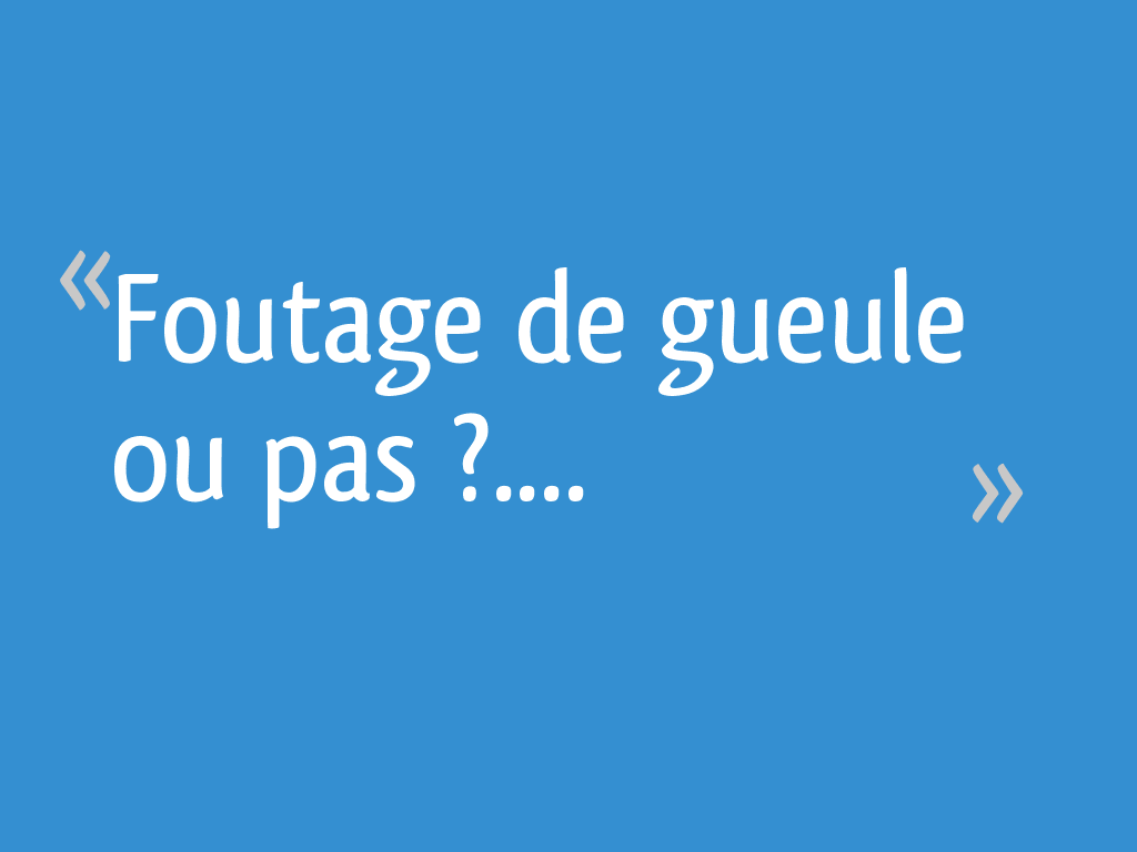 Foutage de gueule ou pas ?&hellip;. 4 messages