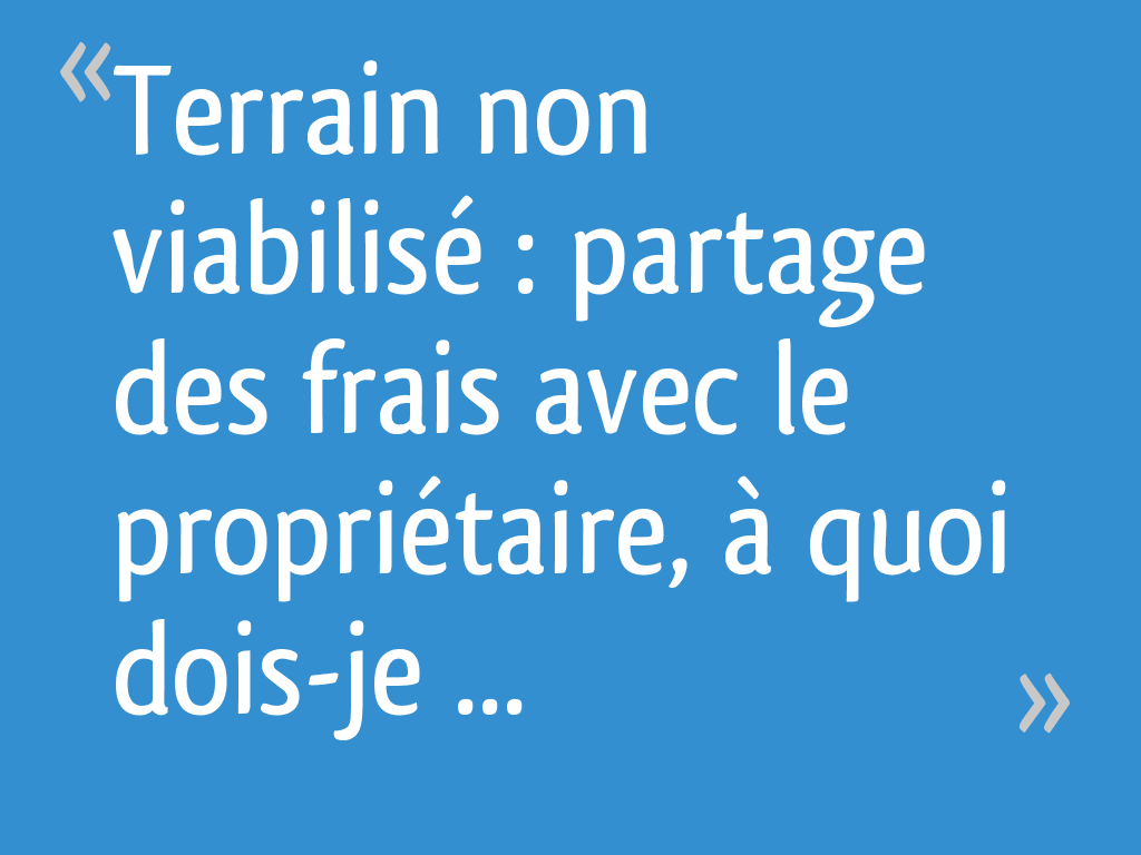 Terrain non viabilisé partage des frais avec le propriétaire, à quoi doisje faire attention