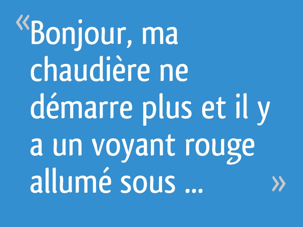 Bonjour, ma chaudière ne démarre plus et il y a un voyant rouge allumé sous un symbole d