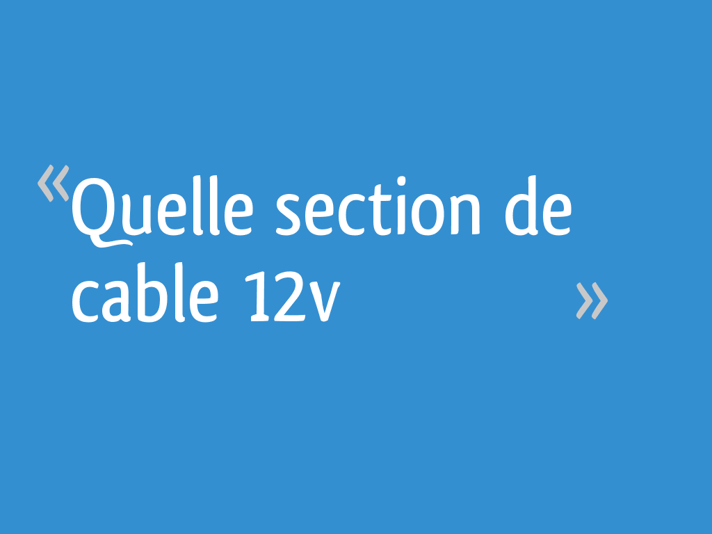 Quelle section de câble prendre pour mon installation 12V ?