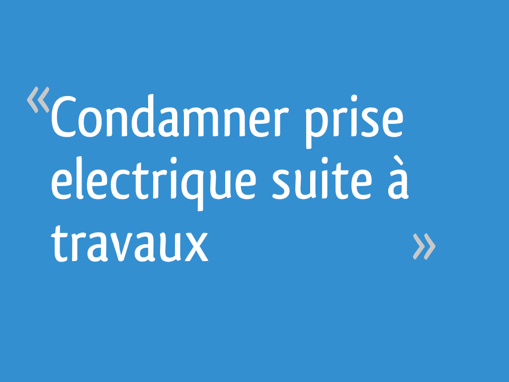 Condamner prise electrique suite à travaux [Résolu] 8 messages — free download