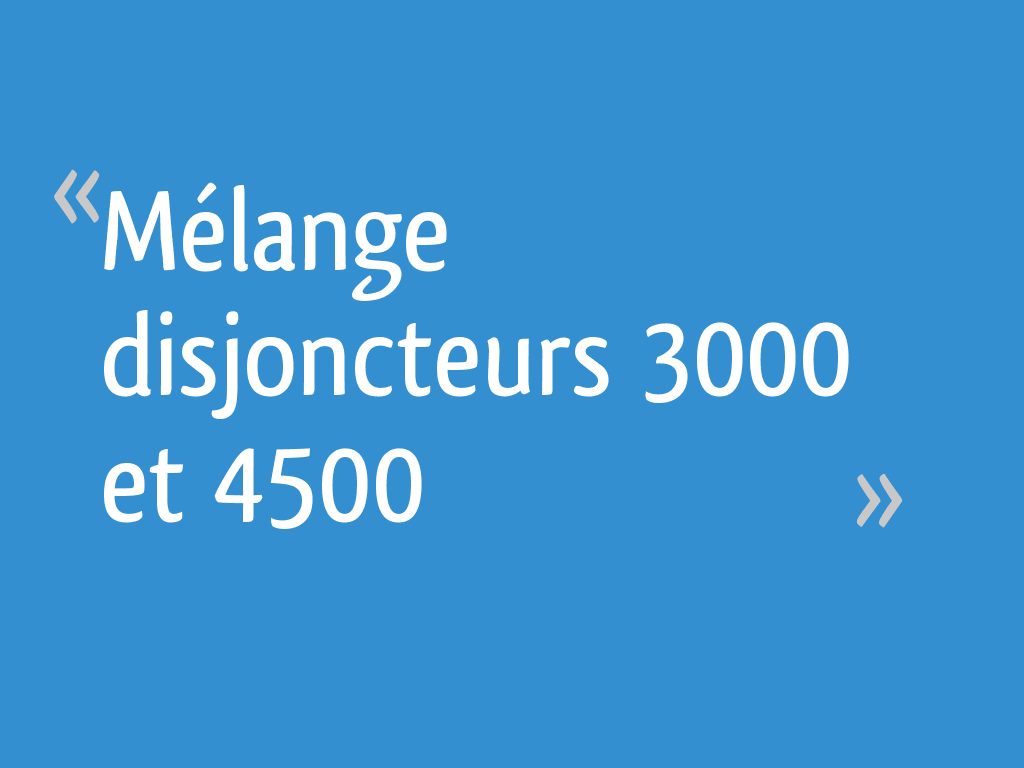 Pouvoir De Coupure Disjoncteur 3000 Ou 4500 Mélange disjoncteurs 3000 et 4500 - 10 messages