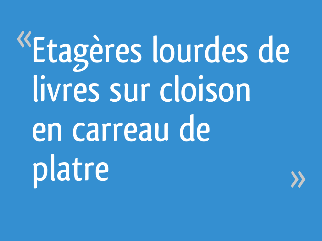 Cheville Carreau De Plâtre Plein Charge Lourde Etagères lourdes de livres sur cloison en carreau de platre - 7 messages
