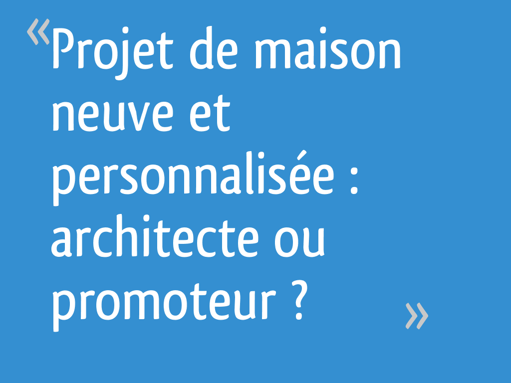 J'ai Vendu Ma Maison à Un Promoteur Projet de maison neuve et personnalisée : architecte ou promoteur ? - 7