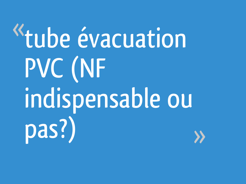 Tube évacuation Pvc Nf Indispensable Ou Pas 14 Messages