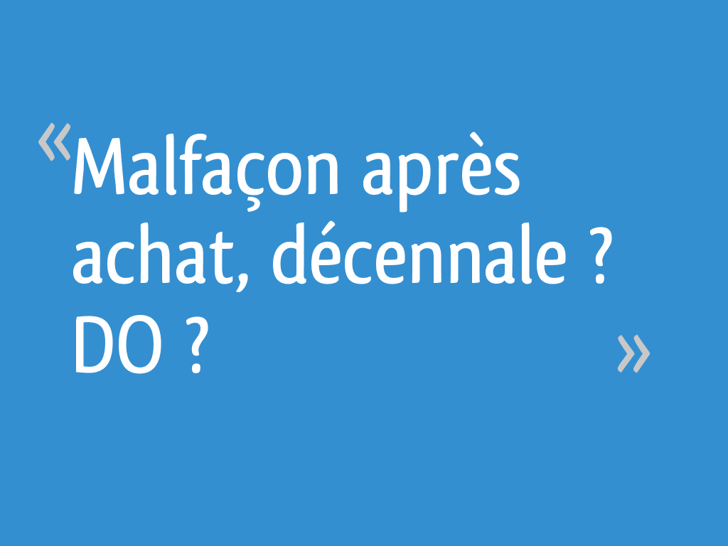 Malfaçon après achat, décennale ? DO ? 8 messages