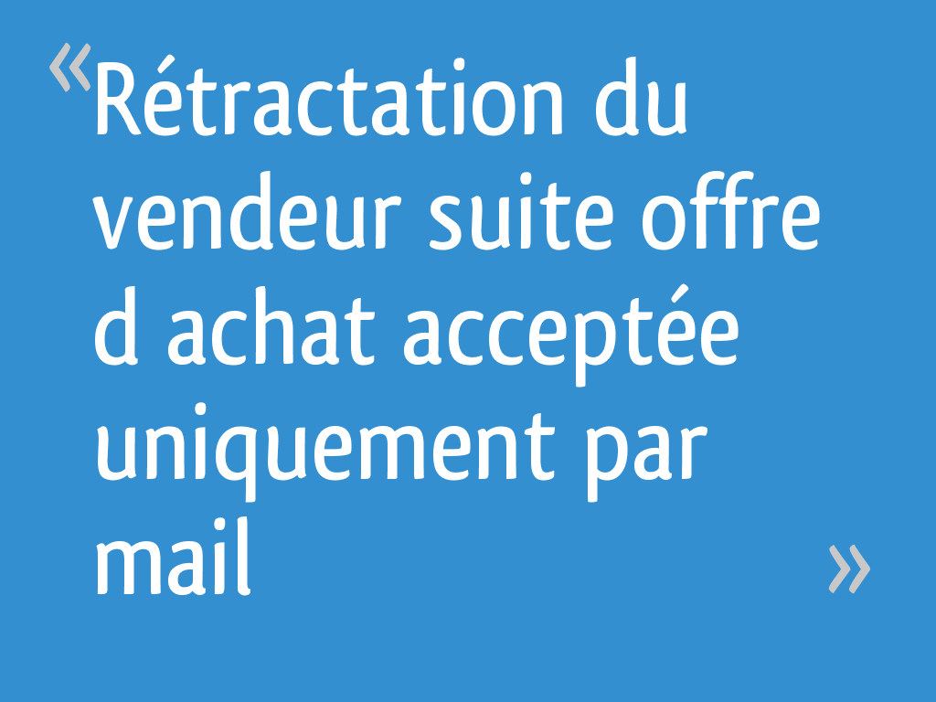 Rétractation du vendeur suite offre d’achat acceptée uniquement par mail 27 messages