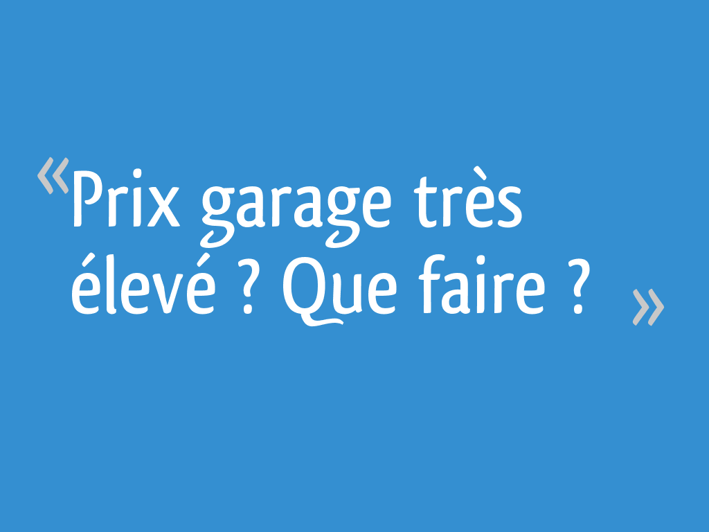 Prix garage très élevé ? Que