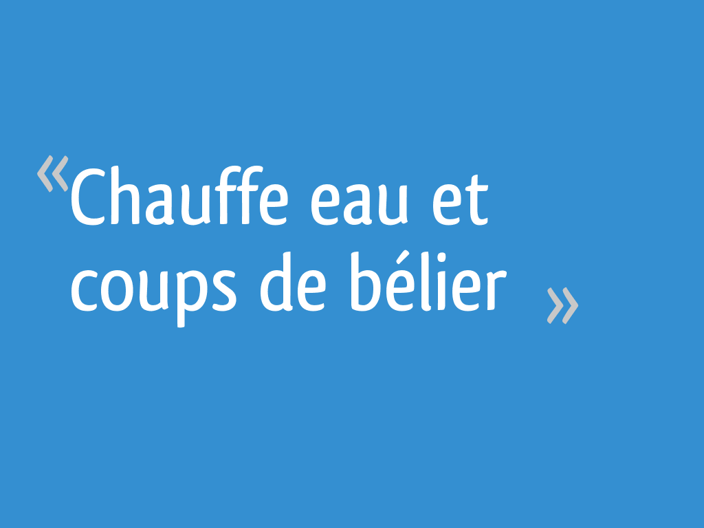 Chauffe eau et coups de bélier 8 messages