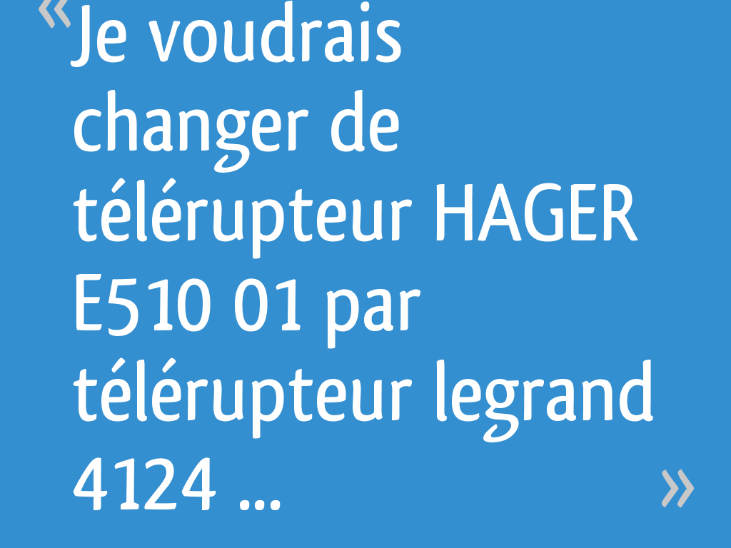 Branchement Télérupteur Hager E510 01 Je voudrais changer de télérupteur HAGER E510 01 par télérupteur legrand  4124 08 [Résolu] - 7 messages