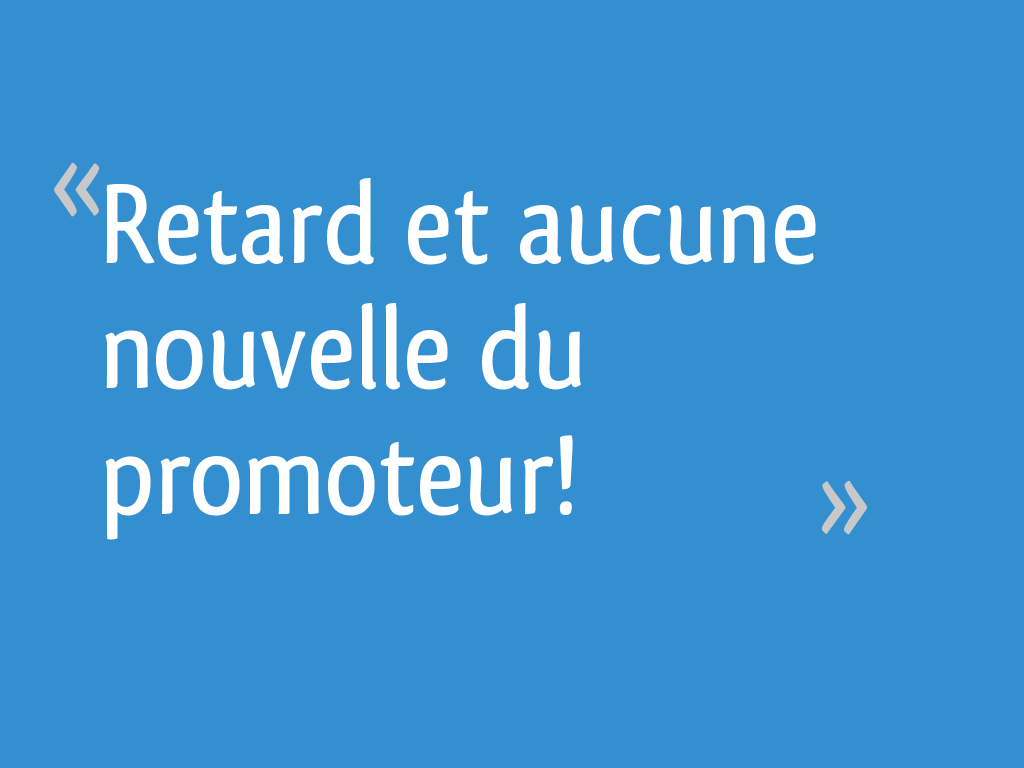 J'ai Vendu Ma Maison à Un Promoteur Retard et aucune nouvelle du promoteur! - 9 messages