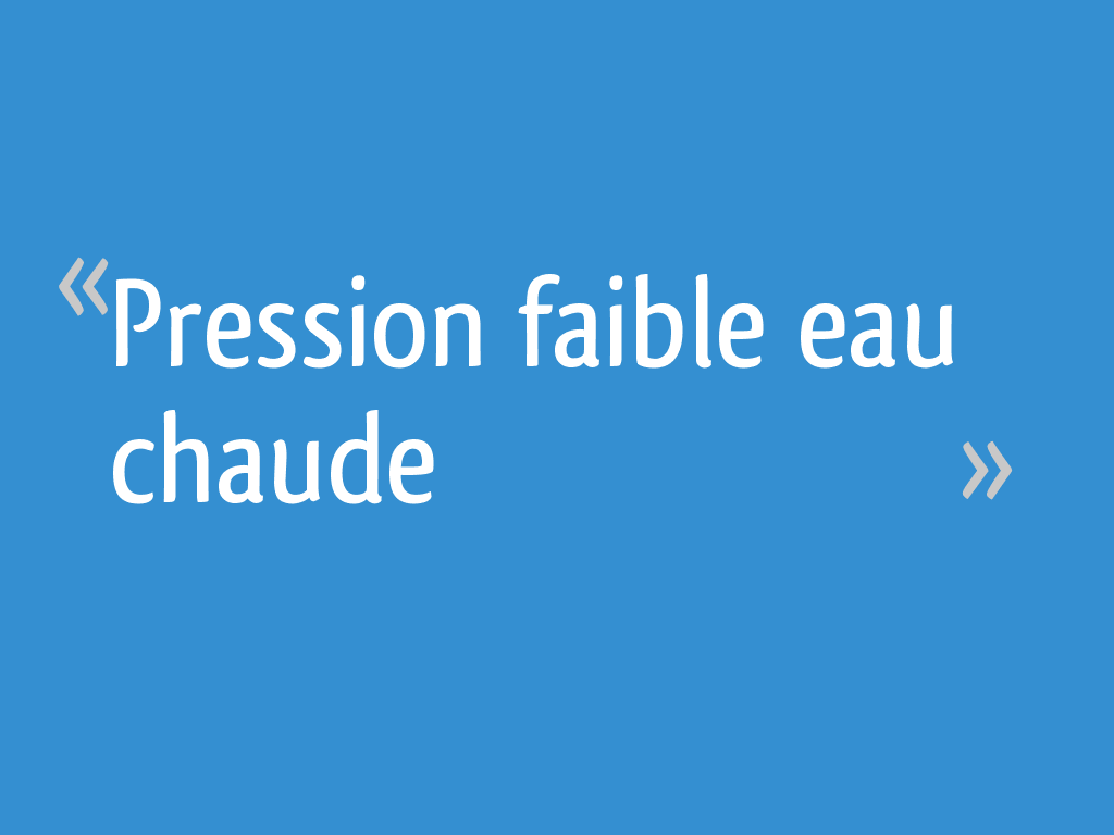 Pression faible eau chaude [Résolu] 15 messages