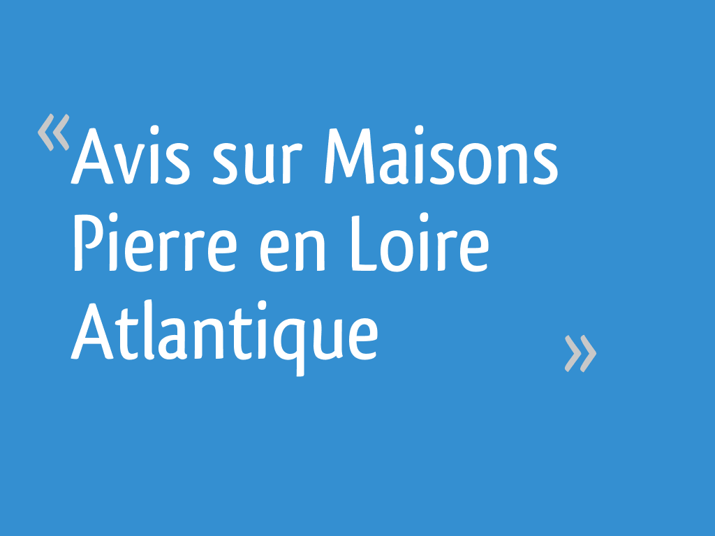Avis sur "Maisons Pierre" en Loire Atlantique Loire Atlantique 5 messages