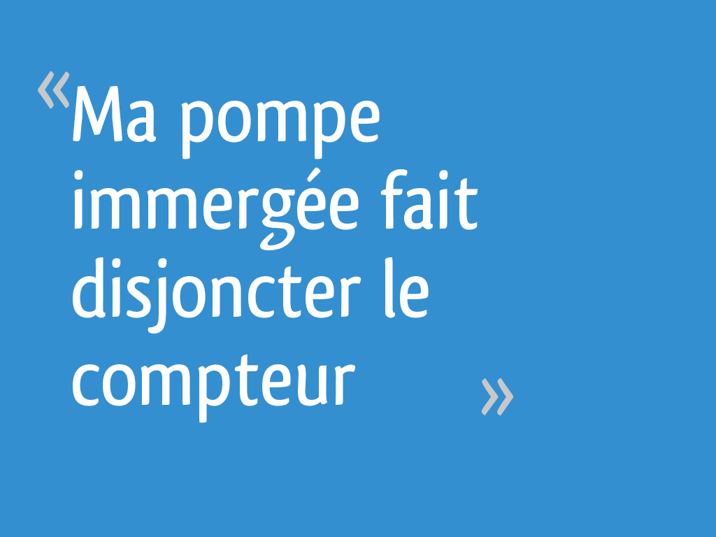 Ma pompe immergée fait disjoncter le compteur 4 messages — free download
