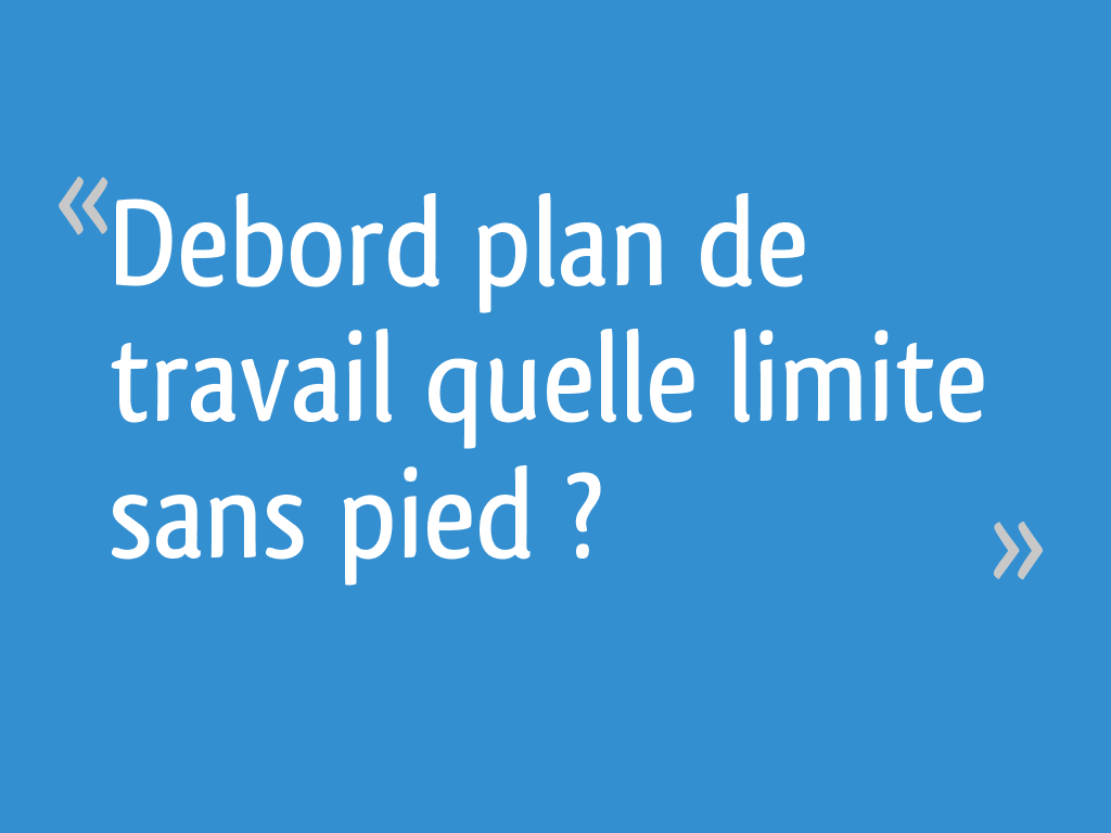 Debord plan de travail quelle limite sans pied ? 18 messages