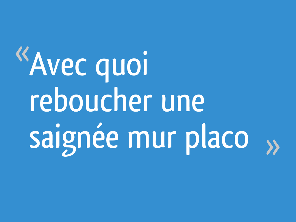 Avec quoi reboucher une saignée mur placo 8 messages — free download