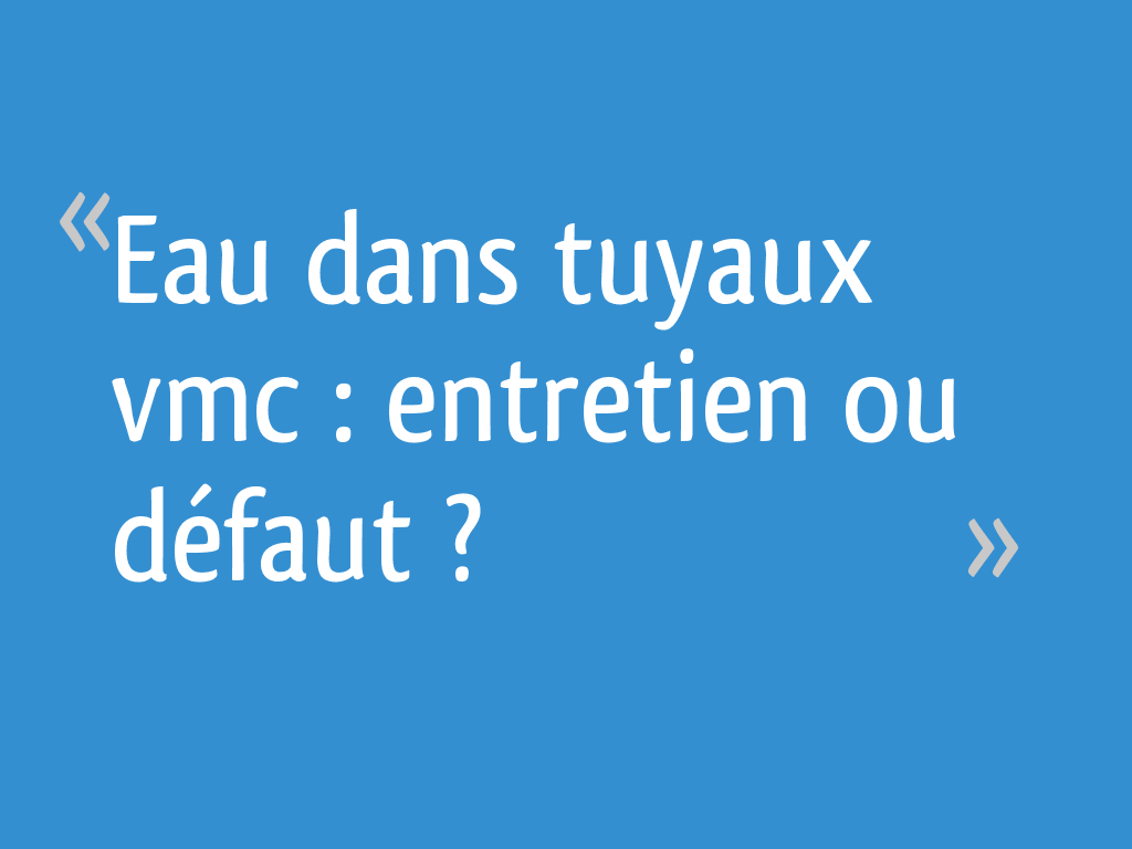 Eau dans tuyaux vmc entretien ou défaut ? 13 messages — free download