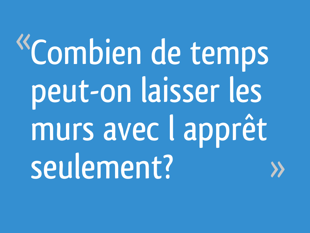 Combien de temps peuton laisser les murs avec l’apprêt seulement? [Résolu]