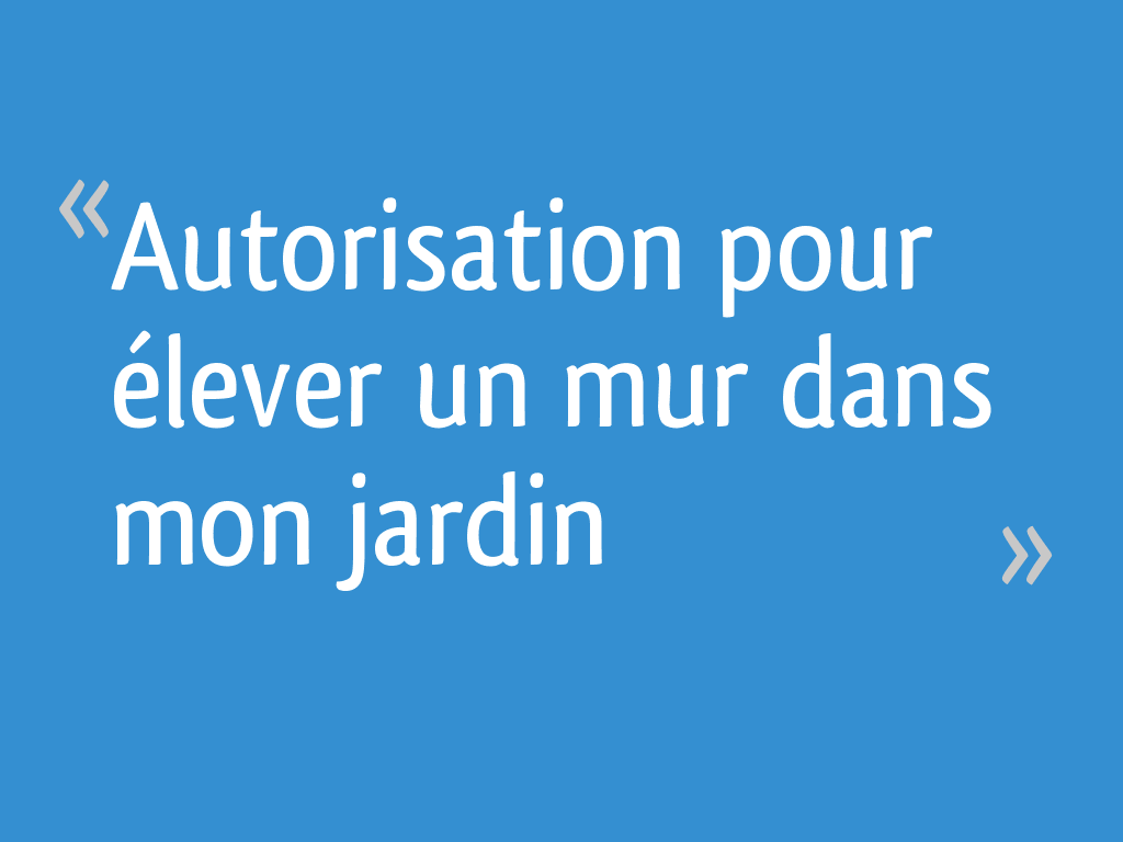 Autorisation pour élever un mur dans mon jardin 22 messages