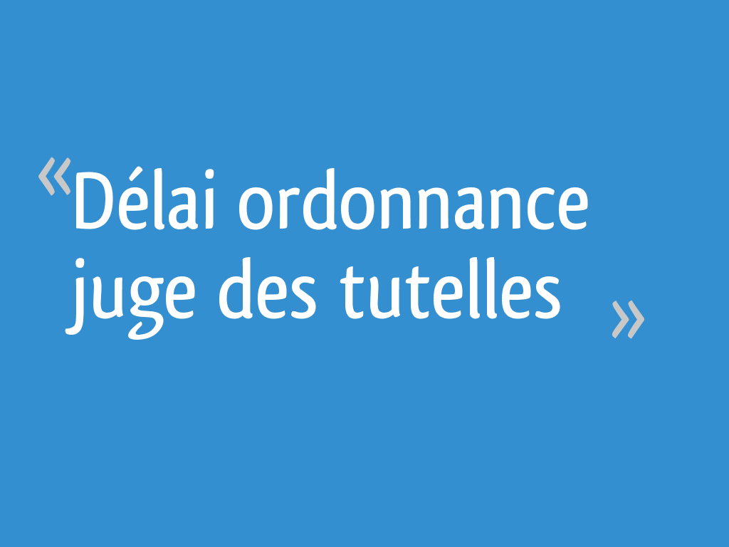 Délai ordonnance juge des tutelles 6
