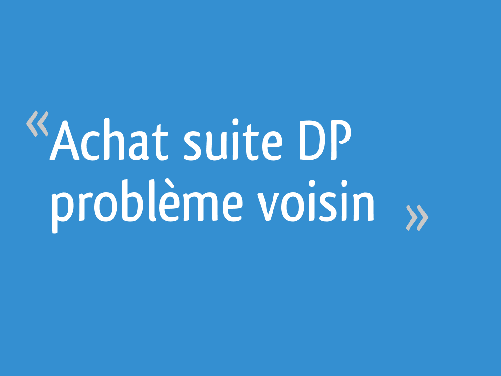J'ai Vendu Ma Maison à Un Promoteur Achat suite DP problème voisin - 4 messages