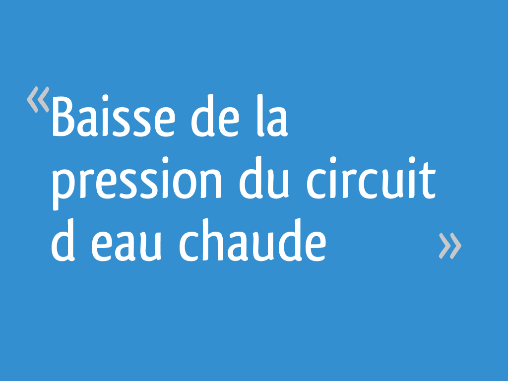 Baisse de la pression du circuit d’eau chaude [Résolu] 4 messages