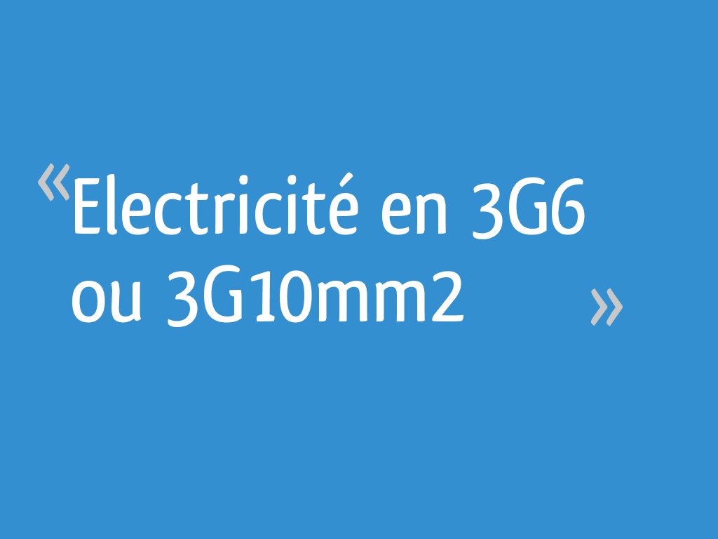 Electricité en 3G6 ou 3G10mm2 - 7 messages