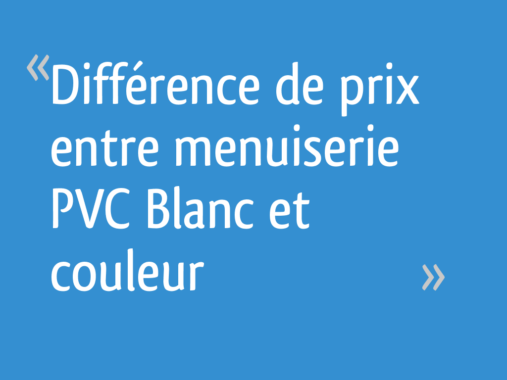 Difference De Prix Entre Menuiserie Pvc Blanc Et Couleur 8 Messages