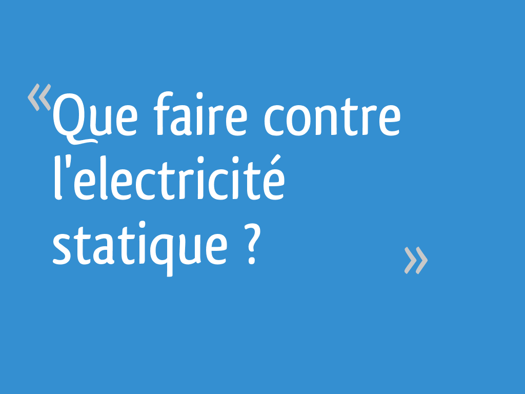 Que faire contre l'electricité statique ?  13 messages