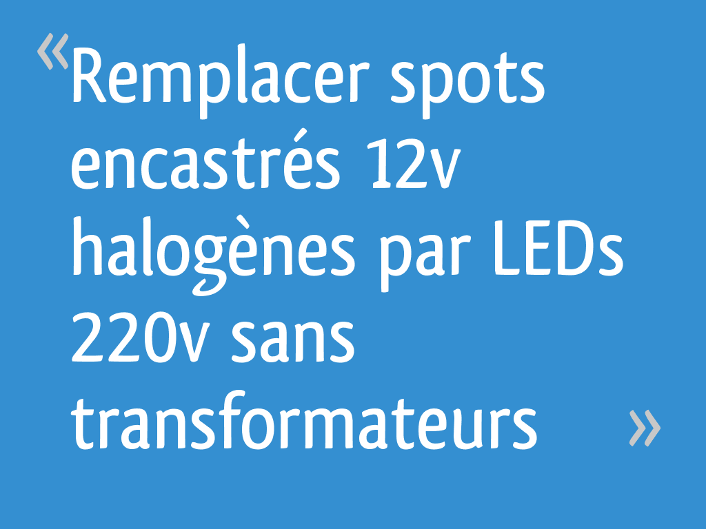 Remplacer spots encastrés 12v halogènes par LEDs 220v sans